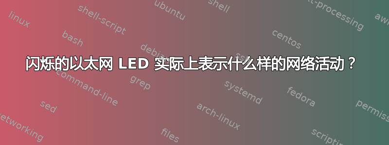 闪烁的以太网 LED 实际上表示什么样的网络活动？