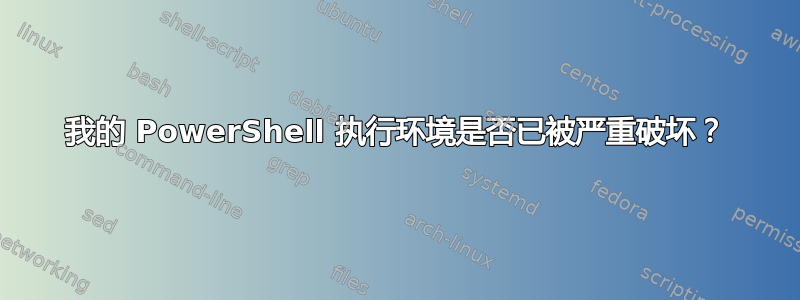 我的 PowerShell 执行环境是否已被严重破坏？