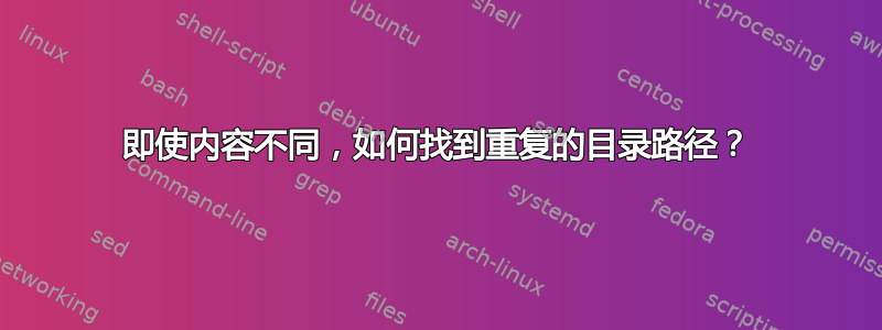 即使内容不同，如何找到重复的目录路径？