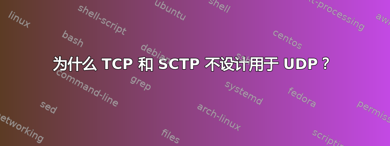 为什么 TCP 和 SCTP 不设计用于 UDP？