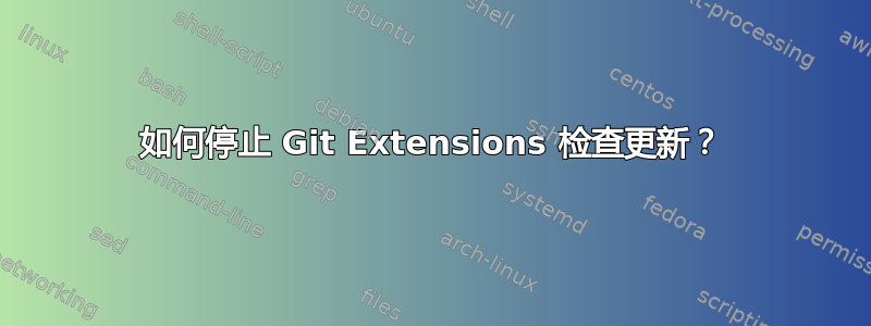 如何停止 Git Extensions 检查更新？