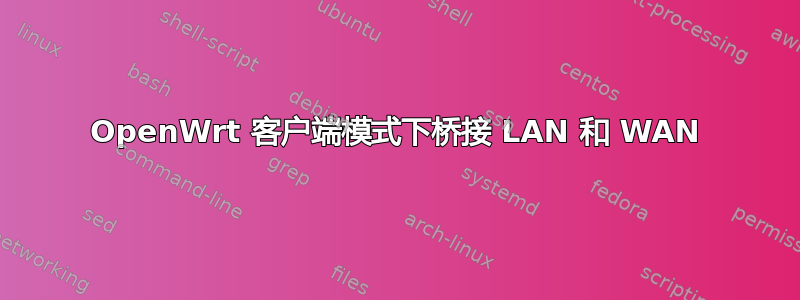 OpenWrt 客户端模式下桥接 LAN 和 WAN