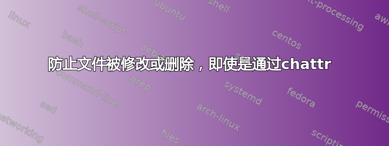 防止文件被修改或删除，即使是通过chattr 