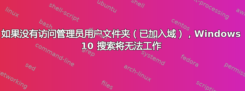 如果没有访问管理员用户文件夹（已加入域），Windows 10 搜索将无法工作