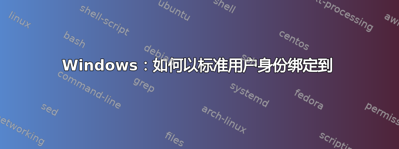 Windows：如何以标准用户身份绑定到