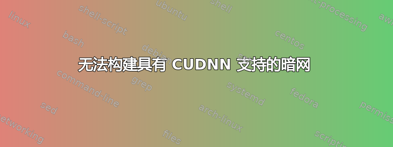 无法构建具有 CUDNN 支持的暗网