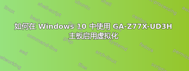 如何在 Windows 10 中使用 GA-Z77X-UD3H 主板启用虚拟化