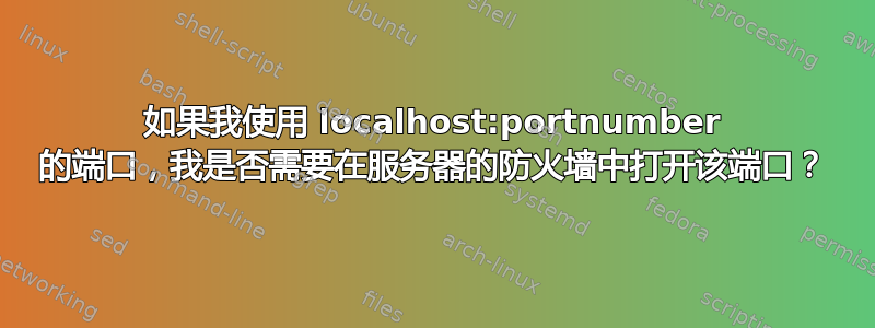 如果我使用 localhost:portnumber 的端口，我是否需要在服务器的防火墙中打开该端口？