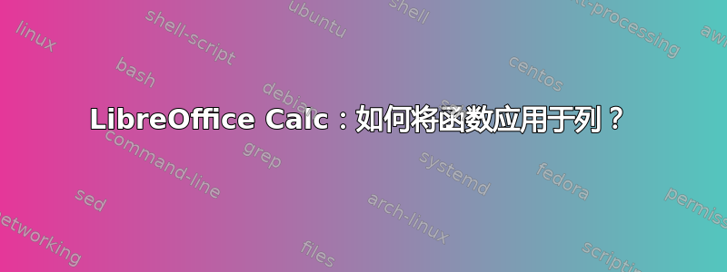 LibreOffice Calc：如何将函数应用于列？