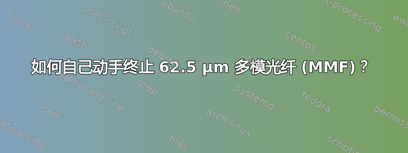 如何自己动手终止 62.5 µm 多模光纤 (MMF)？