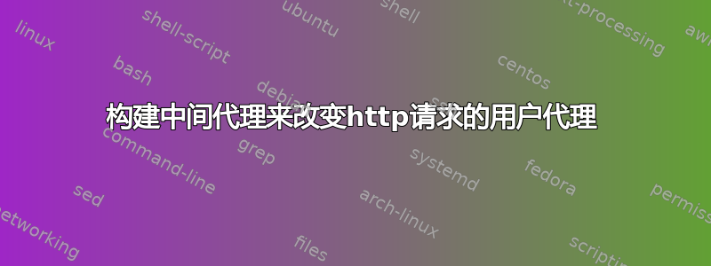 构建中间代理来改变http请求的用户代理