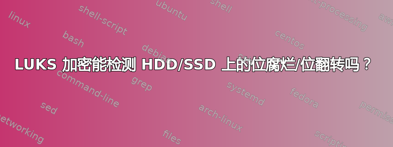 LUKS 加密能检测 HDD/SSD 上的位腐烂/位翻转吗？