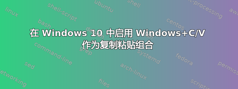 在 Windows 10 中启用 Windows+C/V 作为复制粘贴组合