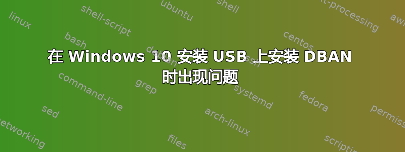 在 Windows 10 安装 USB 上安装 DBAN 时出现问题