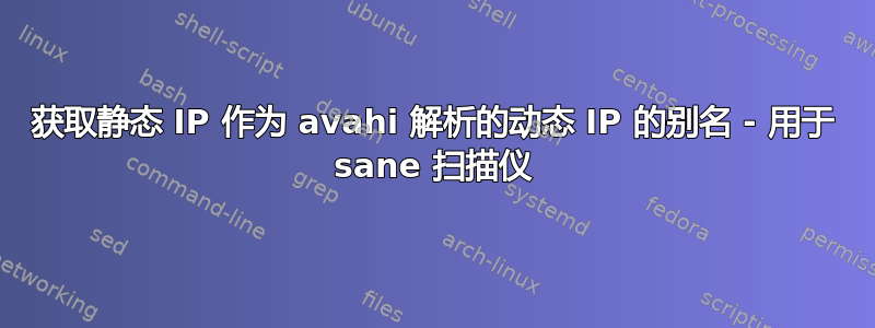 获取静态 IP 作为 avahi 解析的动态 IP 的别名 - 用于 sane 扫描仪