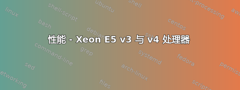 性能 - Xeon E5 v3 与 v4 处理器