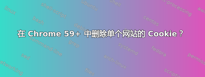 在 Chrome 59+ 中删除单个网站的 Cookie？