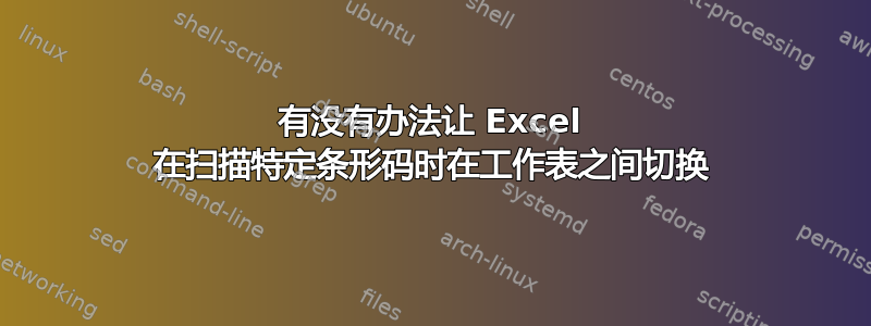 有没有办法让 Excel 在扫描特定条形码时在工作表之间切换