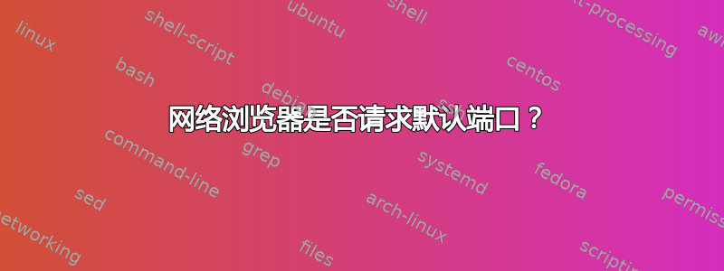 网络浏览器是否请求默认端口？