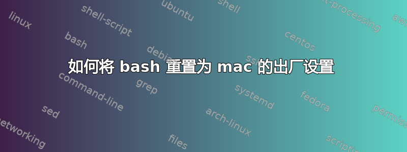 如何将 bash 重置为 mac 的出厂设置