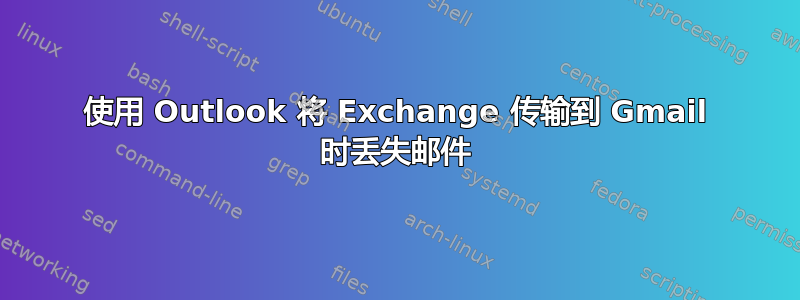 使用 Outlook 将 Exchange 传输到 Gmail 时丢失邮件