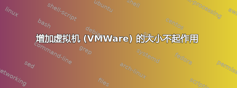 增加虚拟机 (VMWare) 的大小不起作用