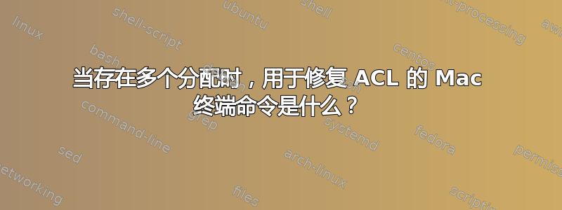 当存在多个分配时，用于修复 ACL 的 Mac 终端命令是什么？