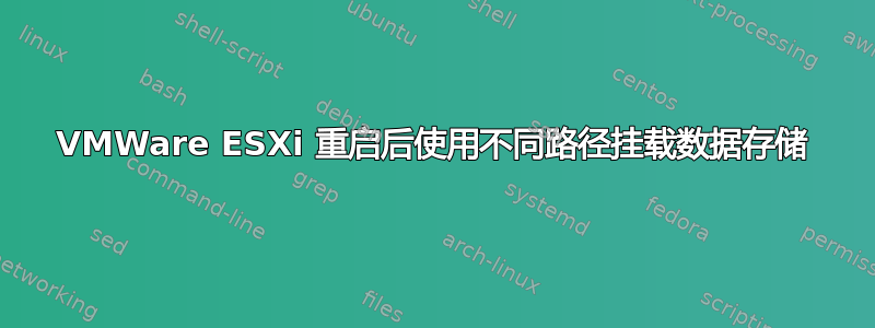 VMWare ESXi 重启后使用不同路径挂载数据存储