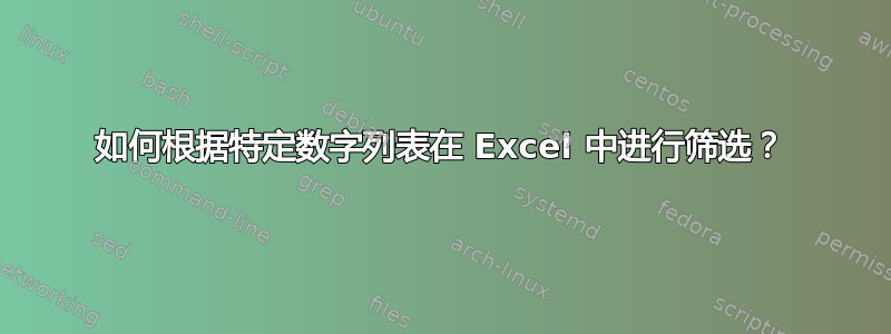 如何根据特定数字列表在 Excel 中进行筛选？