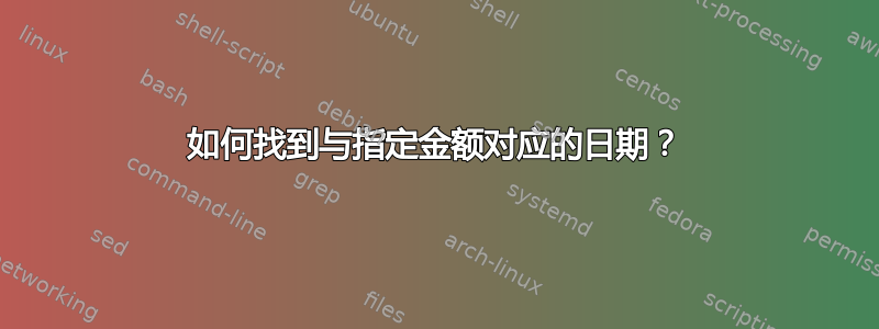 如何找到与指定金额对应的日期？