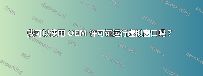 我可以使用 OEM 许可证运行虚拟窗口吗？