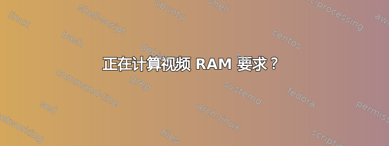 正在计算视频 RAM 要求？