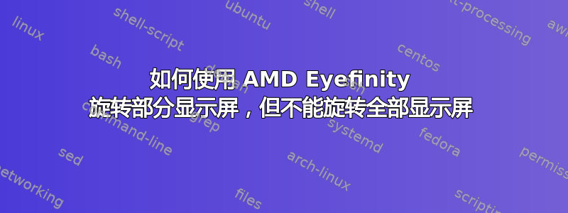 如何使用 AMD Eyefinity 旋转部分显示屏，但不能旋转全部显示屏