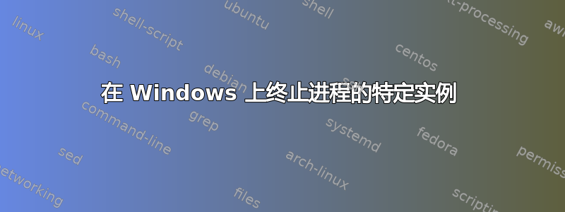 在 Windows 上终止进程的特定实例