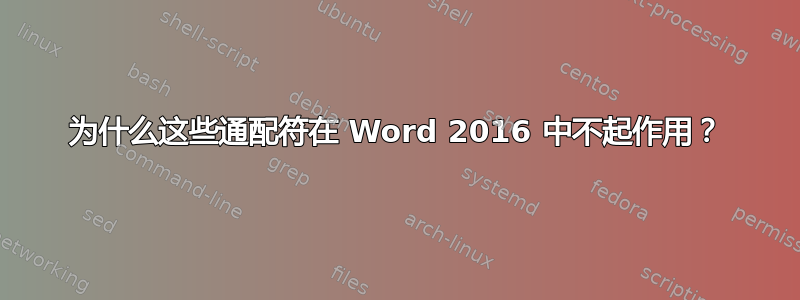 为什么这些通配符在 Word 2016 中不起作用？