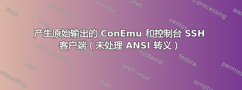 产生原始输出的 ConEmu 和控制台 SSH 客户端（未处理 ANSI 转义）