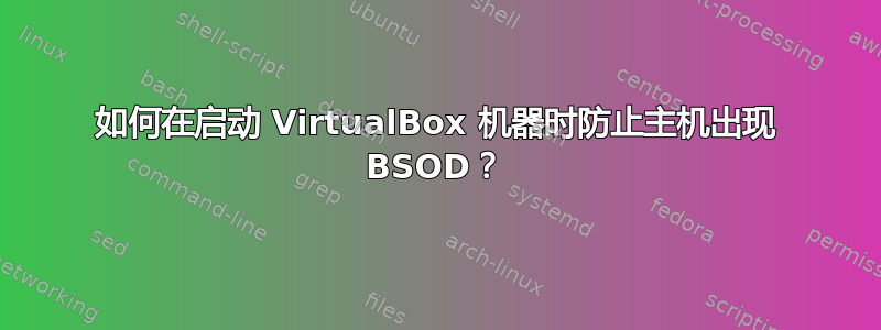 如何在启动 VirtualBox 机器时防止主机出现 BSOD？