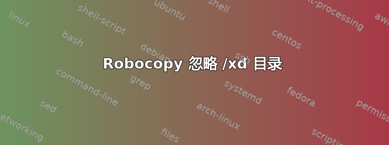 Robocopy 忽略 /xd 目录