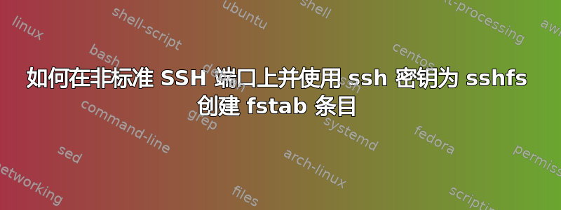 如何在非标准 SSH 端口上并使用 ssh 密钥为 sshfs 创建 fstab 条目