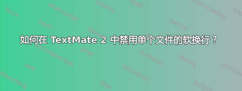 如何在 TextMate 2 中禁用单个文件的软换行？