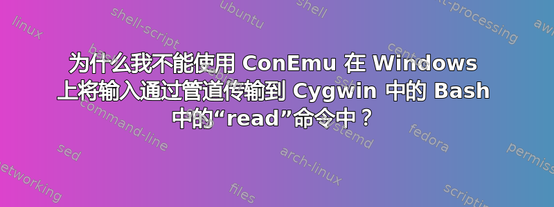 为什么我不能使用 ConEmu 在 Windows 上将输入通过管道传输到 Cygwin 中的 Bash 中的“read”命令中？