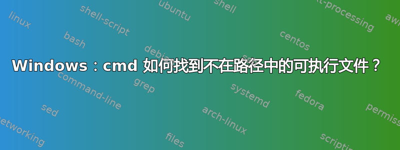 Windows：cmd 如何找到不在路径中的可执行文件？