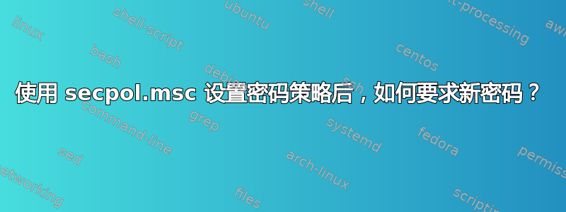 使用 secpol.msc 设置密码策略后，如何要求新密码？