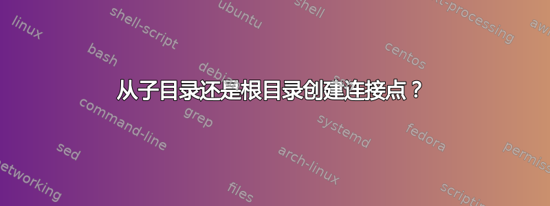 从子目录还是根目录创建连接点？