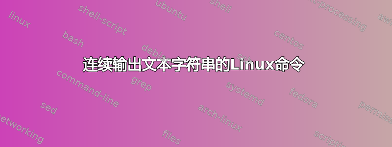 连续输出文本字符串的Linux命令