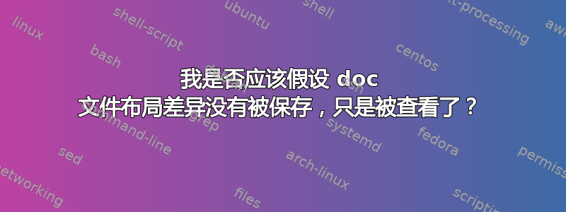 我是否应该假设 doc 文件布局差异没有被保存，只是被查看了？