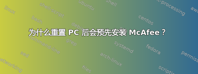 为什么重置 PC 后会预先安装 McAfee？