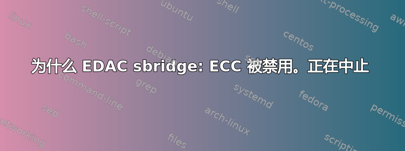 为什么 EDAC sbridge: ECC 被禁用。正在中止