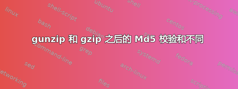 gunzip 和 gzip 之后的 Md5 校验和不同