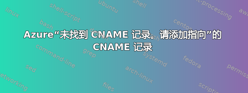 Azure“未找到 CNAME 记录。请添加指向”的 CNAME 记录